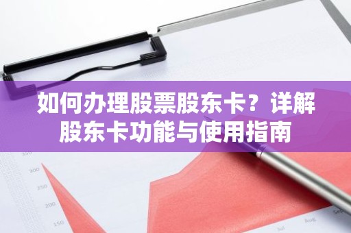 如何办理股票股东卡？详解股东卡功能与使用指南