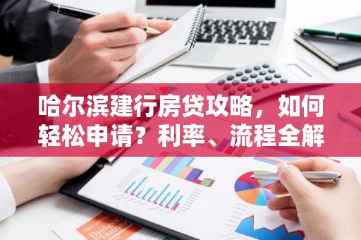 哈尔滨建行房贷攻略，如何轻松申请？利率、流程全解析！