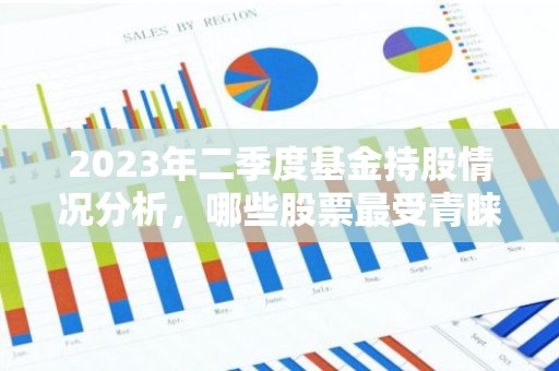 2023年二季度基金持股情况分析，哪些股票最受青睐？