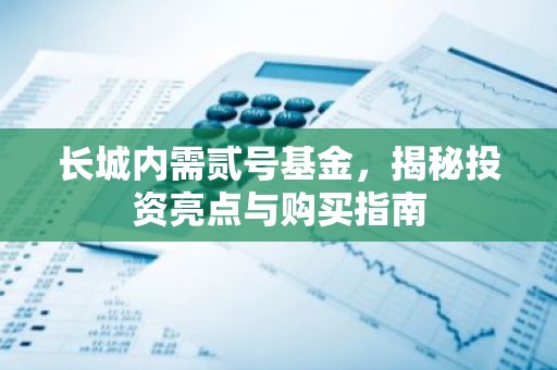 长城内需贰号基金，揭秘投资亮点与购买指南