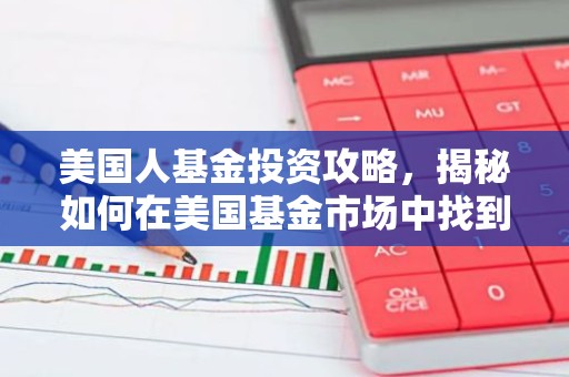 美国人基金投资攻略，揭秘如何在美国基金市场中找到金蛋