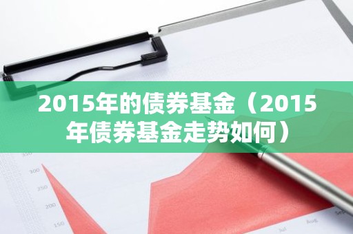 2015年的债券基金（2015年债券基金走势如何）