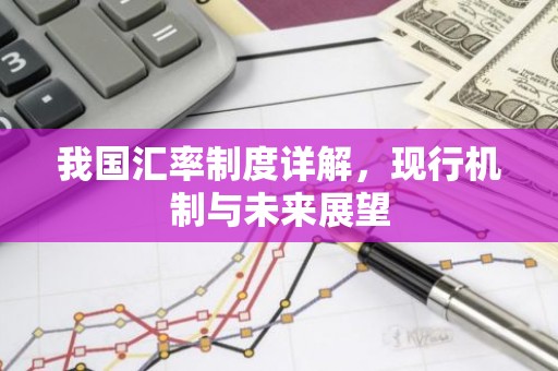 我国汇率制度详解，现行机制与未来展望