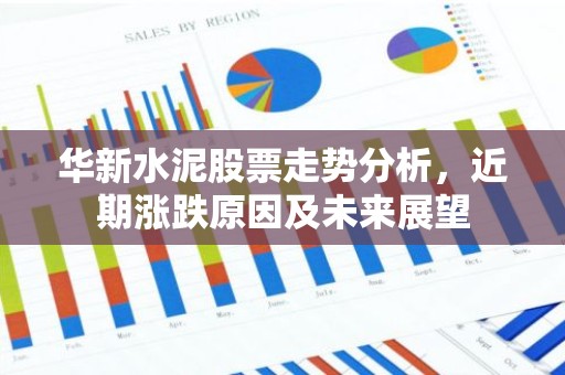 华新水泥股票走势分析，近期涨跌原因及未来展望