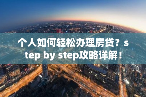 个人如何轻松办理房贷？step by step攻略详解！