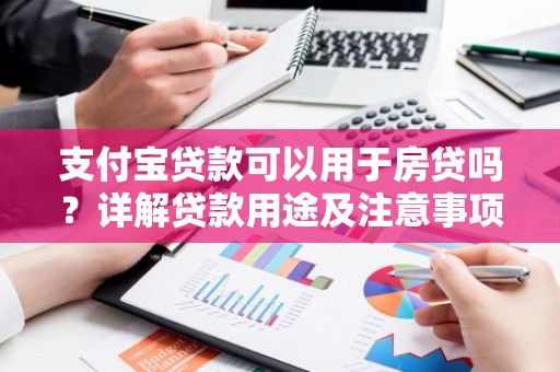 支付宝贷款可以用于房贷吗？详解贷款用途及注意事项