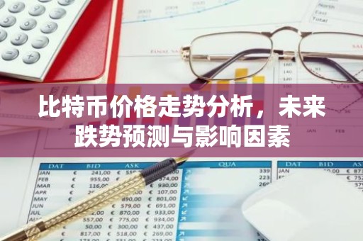 比特币价格走势分析，未来跌势预测与影响因素