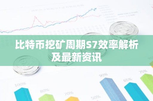 比特币挖矿周期S7效率解析及最新资讯