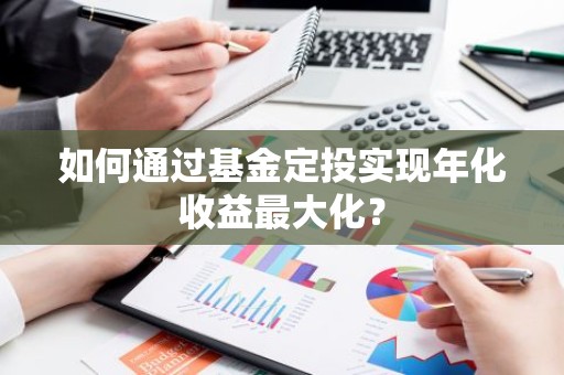 如何通过基金定投实现年化收益最大化？