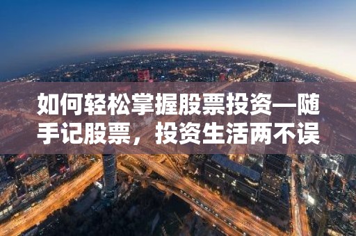 如何轻松掌握股票投资—随手记股票，投资生活两不误