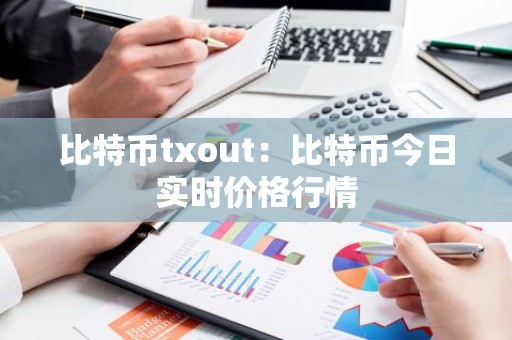 比特币txout：比特币今日实时价格行情