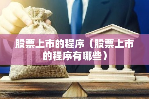 股票上市的程序（股票上市的程序有哪些）