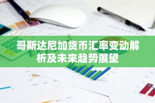 哥斯达尼加货币汇率变动解析及未来趋势展望