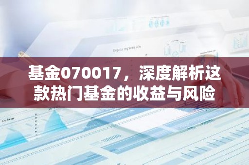 基金070017，深度解析这款热门基金的收益与风险