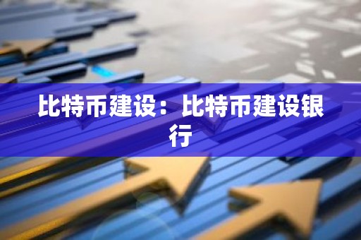 比特币建设：比特币建设银行