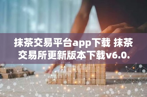 抹茶交易平台app下载 抹茶交易所更新版本下载v6.0.9