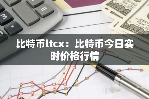 比特币ltcx：比特币今日实时价格行情