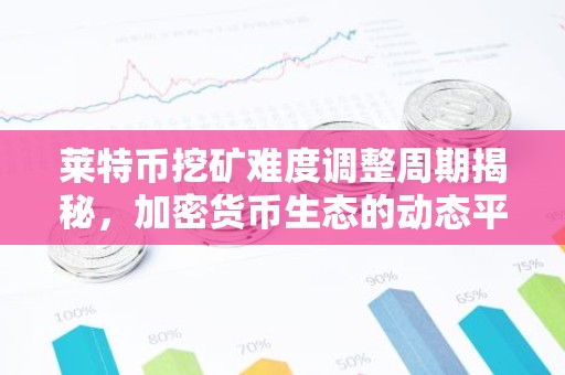 莱特币挖矿难度调整周期揭秘，加密货币生态的动态平衡