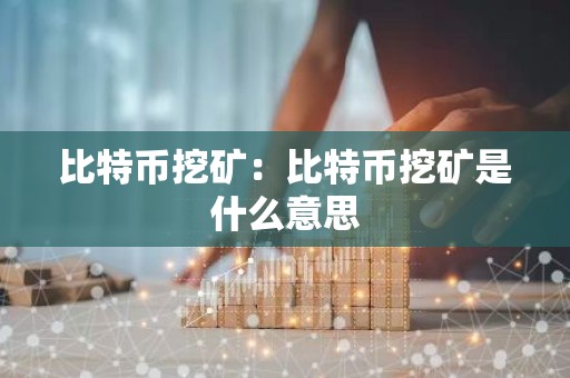 比特币挖矿：比特币挖矿是什么意思