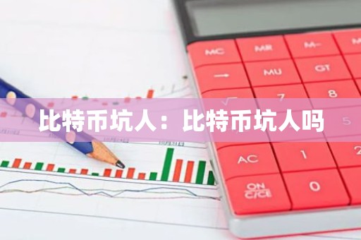 比特币坑人：比特币坑人吗