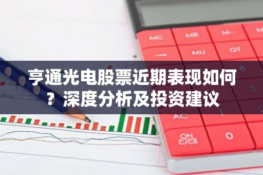 亨通光电股票近期表现如何？深度分析及投资建议