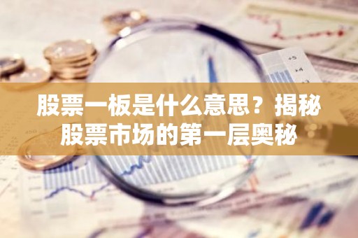 股票一板是什么意思？揭秘股票市场的第一层奥秘
