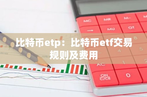 比特币etp：比特币etf交易规则及费用