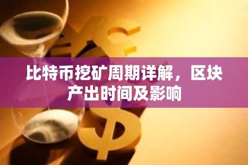 比特币挖矿周期详解，区块产出时间及影响