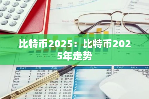 比特币2025：比特币2025年走势