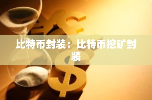 比特币封装：比特币挖矿封装