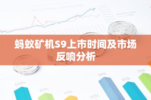 蚂蚁矿机S9上市时间及市场反响分析