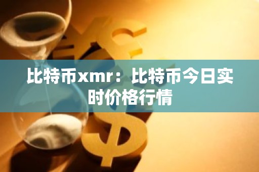 比特币xmr：比特币今日实时价格行情
