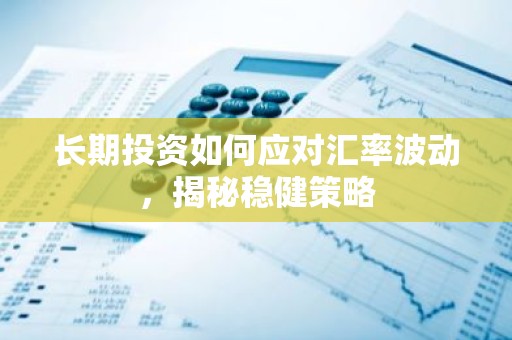 长期投资如何应对汇率波动，揭秘稳健策略