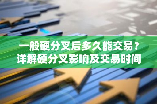 一般硬分叉后多久能交易？详解硬分叉影响及交易时间