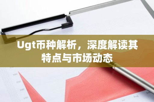Ugt币种解析，深度解读其特点与市场动态