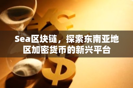 Sea区块链，探索东南亚地区加密货币的新兴平台