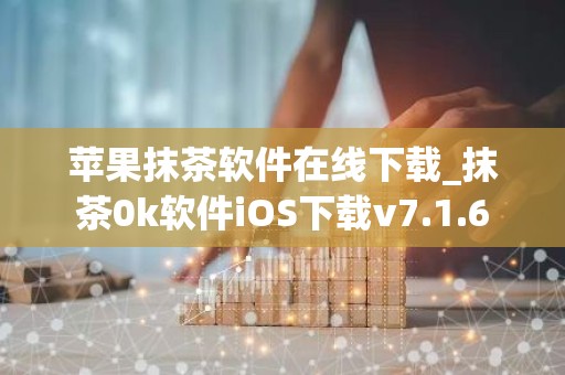 苹果抹茶软件在线下载_抹茶0k软件iOS下载v7.1.6