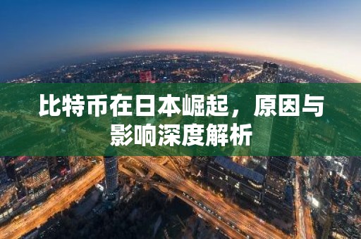 比特币在日本崛起，原因与影响深度解析
