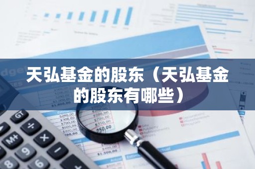 天弘基金的股东（天弘基金的股东有哪些）