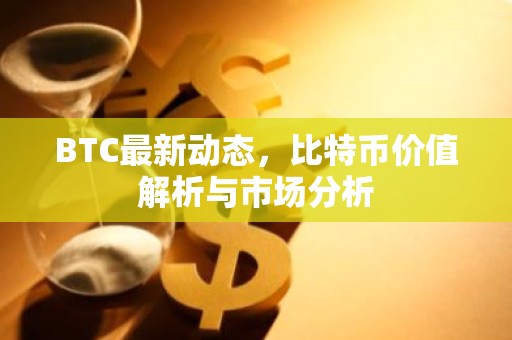BTC最新动态，比特币价值解析与市场分析