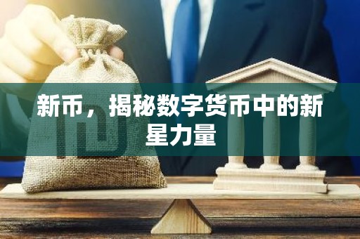 新币，揭秘数字货币中的新星力量
