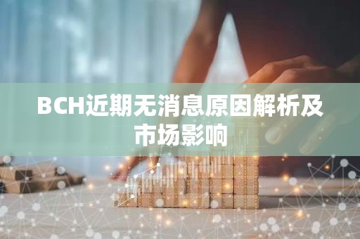 BCH近期无消息原因解析及市场影响