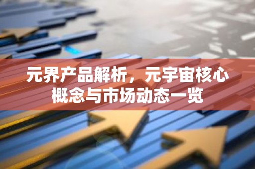 元界产品解析，元宇宙核心概念与市场动态一览
