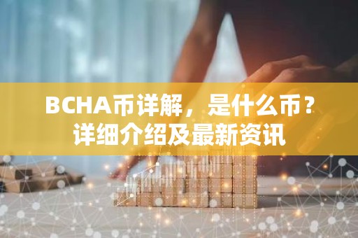BCHA币详解，是什么币？详细介绍及最新资讯