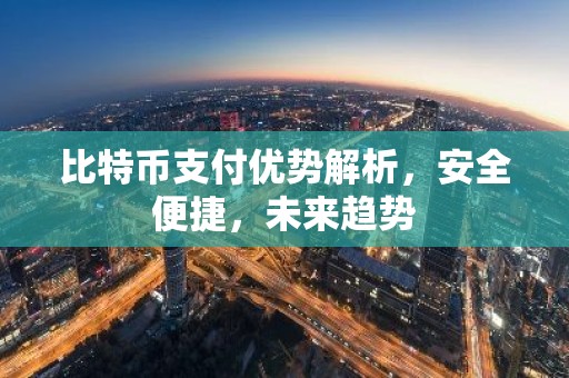 比特币支付优势解析，安全便捷，未来趋势
