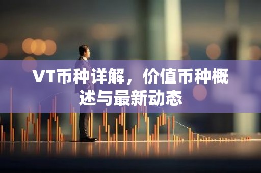 VT币种详解，价值币种概述与最新动态