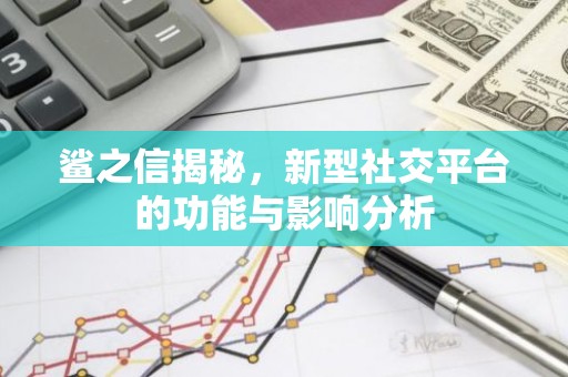 鲨之信揭秘，新型社交平台的功能与影响分析