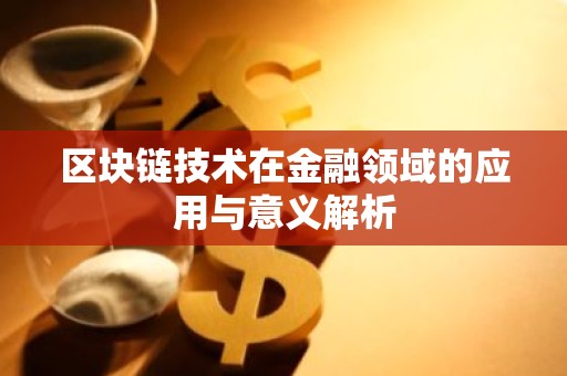 区块链技术在金融领域的应用与意义解析