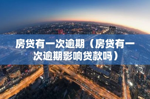 房贷有一次逾期（房贷有一次逾期影响贷款吗）