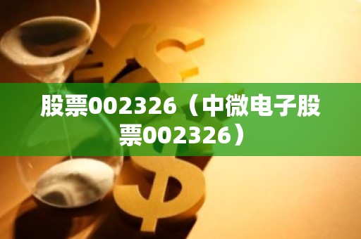 股票002326（中微电子股票002326）